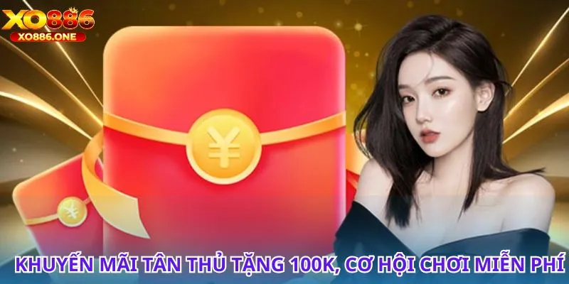 Đừng bỏ lỡ khuyến mãi tân thủ tặng 100K khi đăng ký