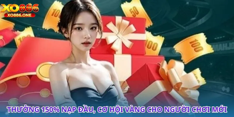 Nhận ngay thưởng 150% nạp đầu, tăng vốn chơi ngay